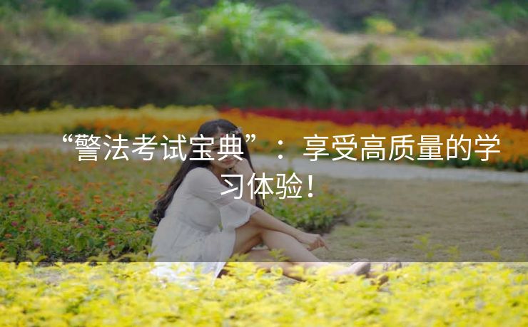 “警法考试宝典”：享受高质量的学习体验！