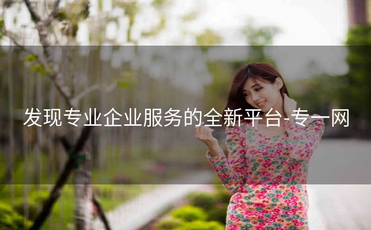 发现专业企业服务的全新平台-专一网