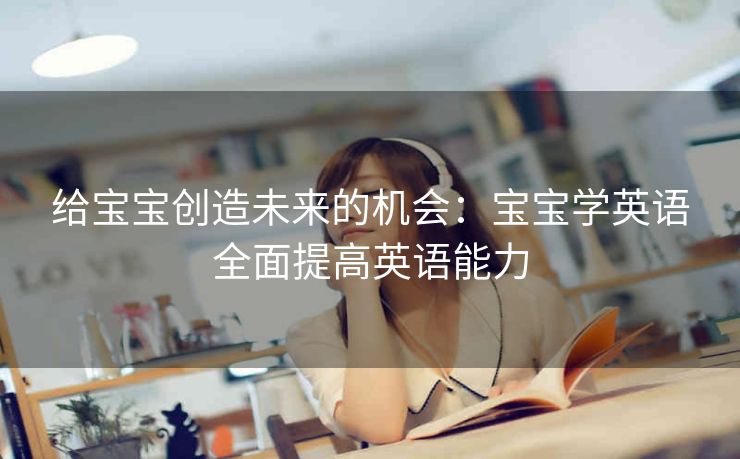给宝宝创造未来的机会：宝宝学英语全面提高英语能力