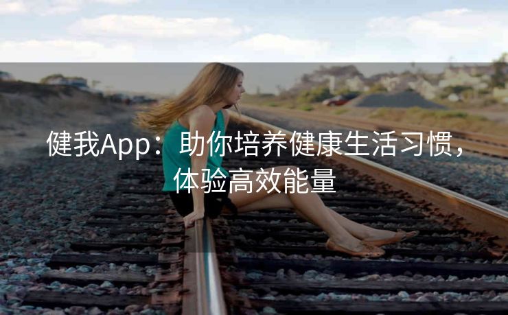 健我App：助你培养健康生活习惯，体验高效能量