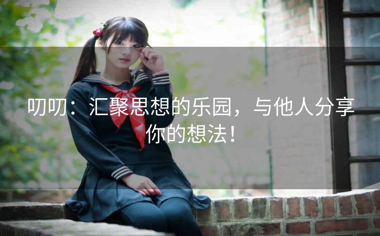 叨叨：汇聚思想的乐园，与他人分享你的想法！