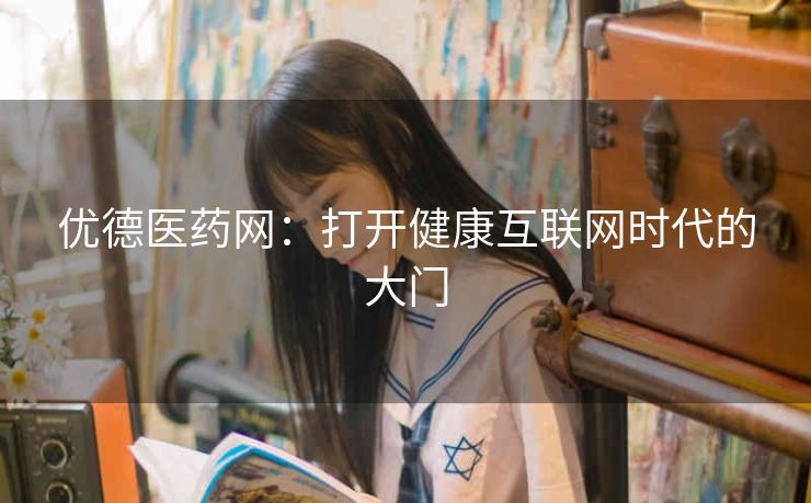 优德医药网：打开健康互联网时代的大门