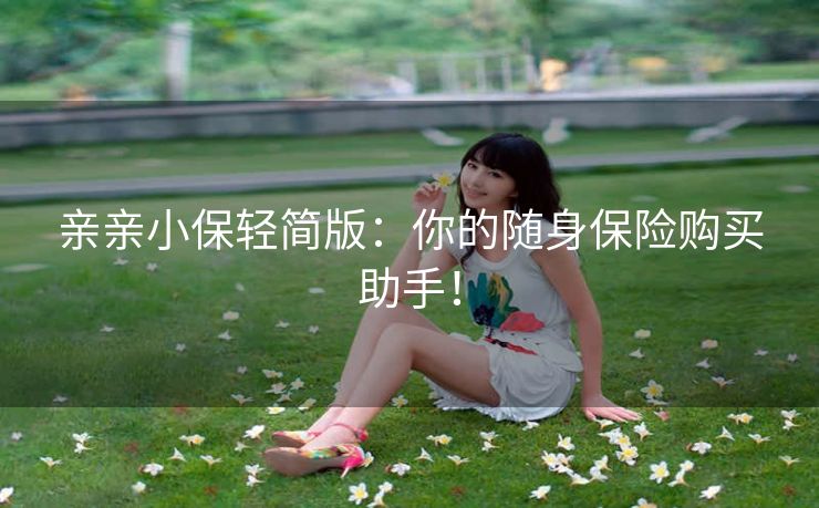 亲亲小保轻简版：你的随身保险购买助手！