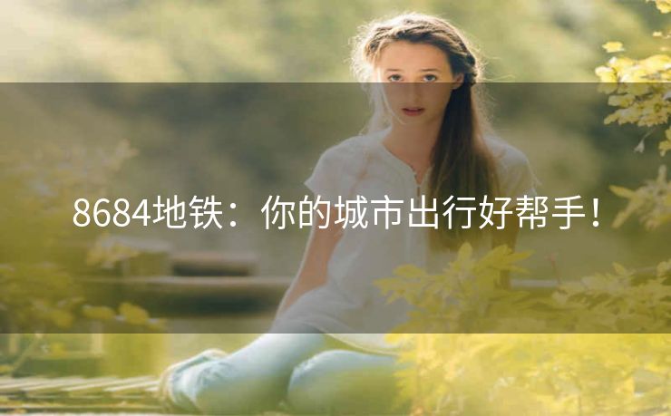 8684地铁：你的城市出行好帮手！