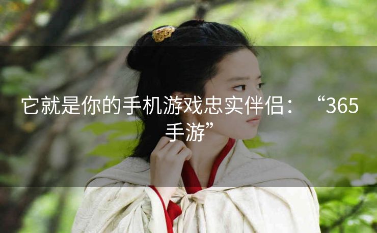 它就是你的手机游戏忠实伴侣：“365手游”