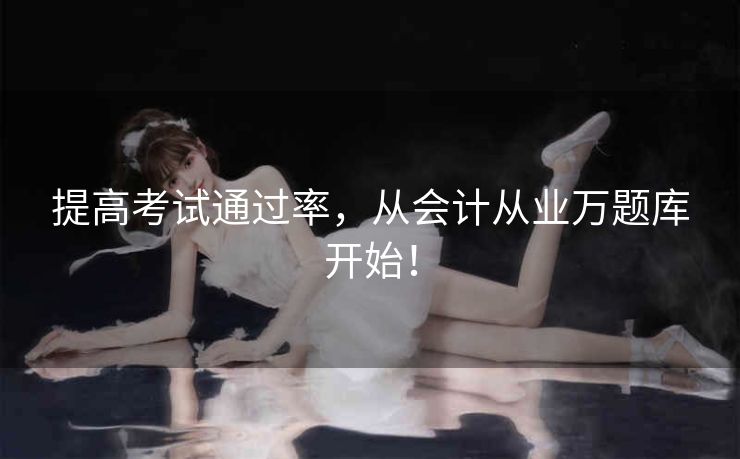 提高考试通过率，从会计从业万题库开始！