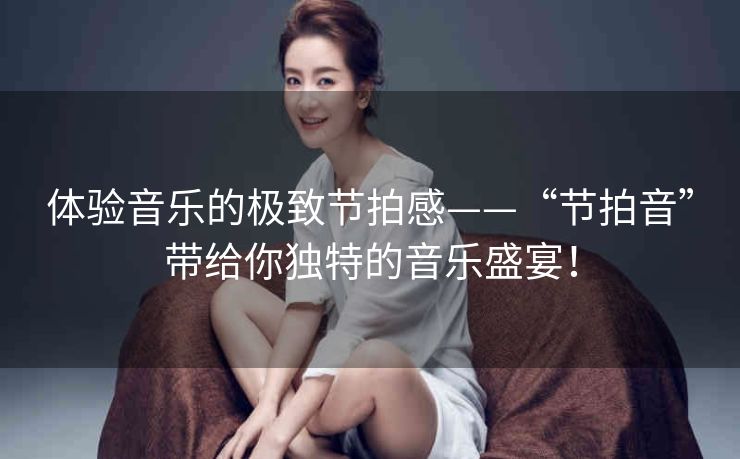 体验音乐的极致节拍感——“节拍音”带给你独特的音乐盛宴！
