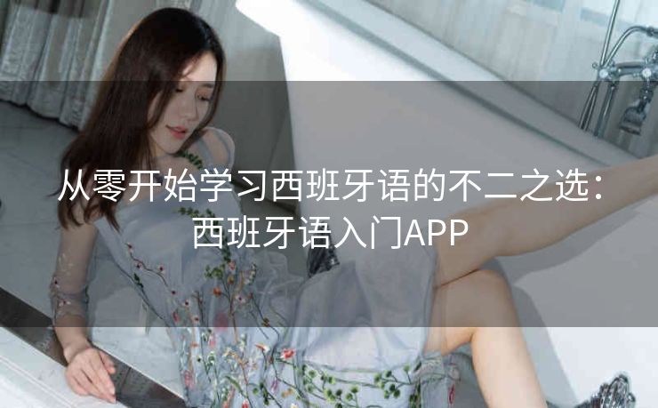 从零开始学习西班牙语的不二之选：西班牙语入门APP