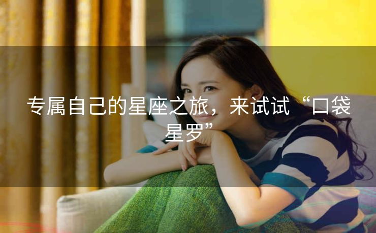 专属自己的星座之旅，来试试“口袋星罗”