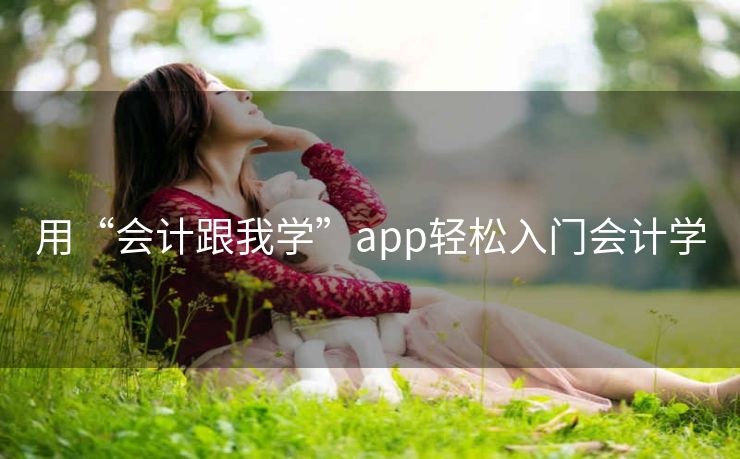 用“会计跟我学”app轻松入门会计学