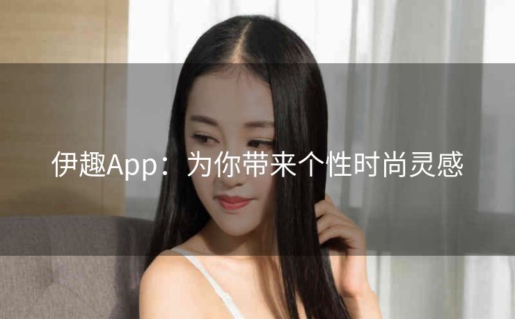 伊趣App：为你带来个性时尚灵感
