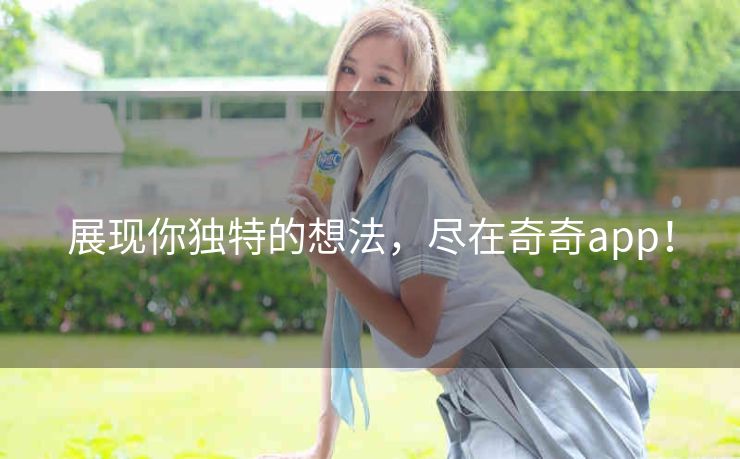 展现你独特的想法，尽在奇奇app！