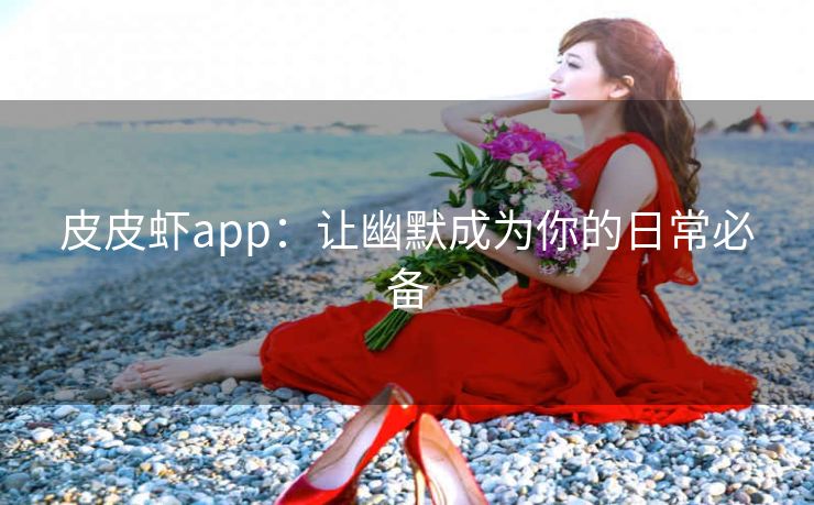 皮皮虾app：让幽默成为你的日常必备