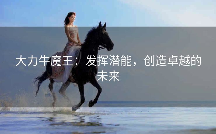 大力牛魔王：发挥潜能，创造卓越的未来