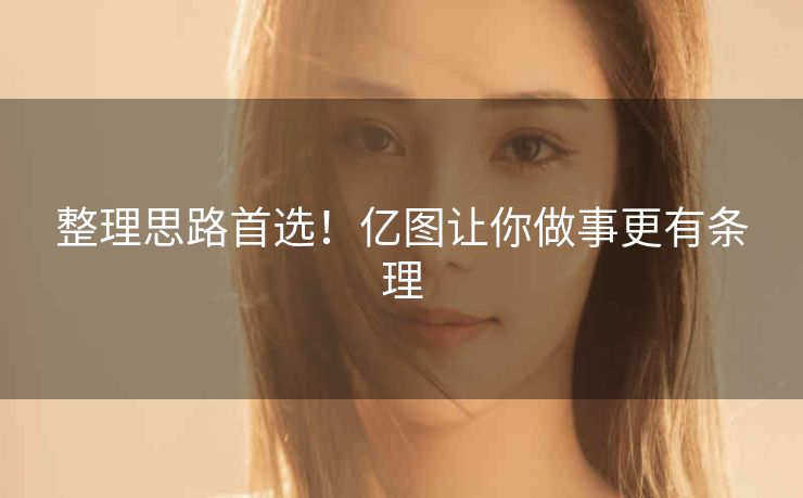 整理思路首选！亿图让你做事更有条理