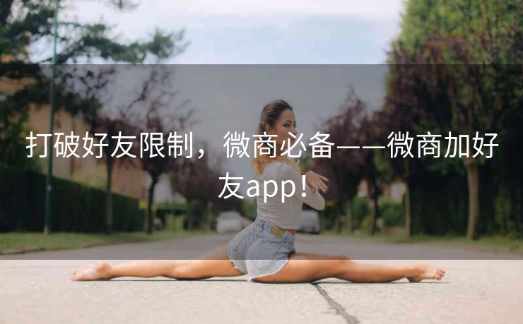 打破好友限制，微商必备——微商加好友app！