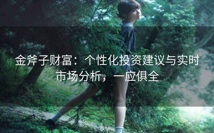 金斧子财富：个性化投资建议与实时市场分析，一应俱全