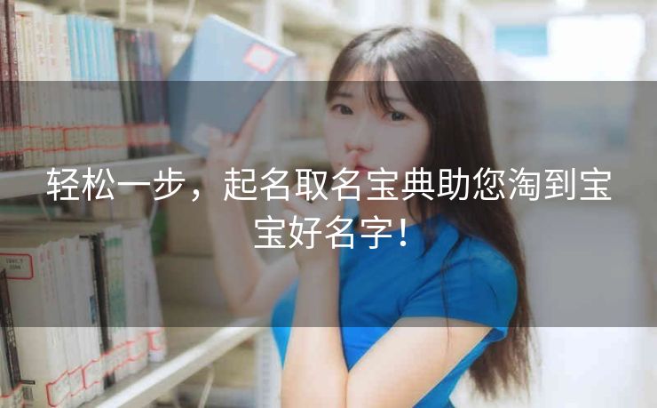 轻松一步，起名取名宝典助您淘到宝宝好名字！