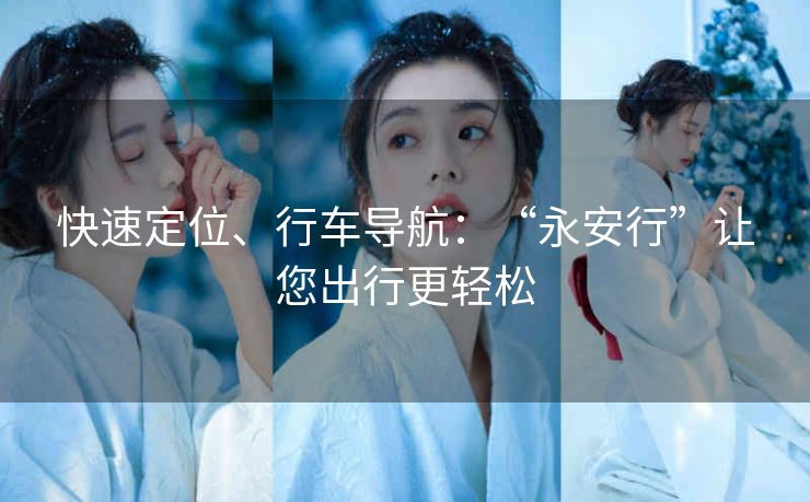 快速定位、行车导航：“永安行”让您出行更轻松