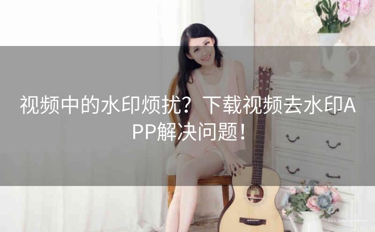 视频中的水印烦扰？下载视频去水印APP解决问题！