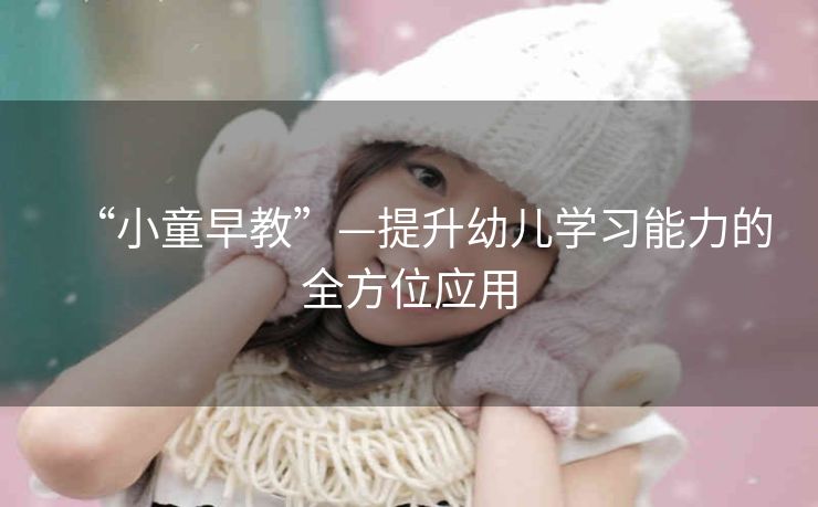 “小童早教”—提升幼儿学习能力的全方位应用