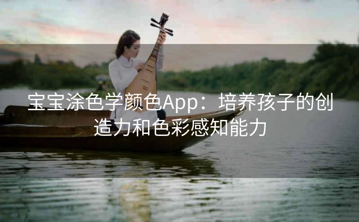 宝宝涂色学颜色App：培养孩子的创造力和色彩感知能力