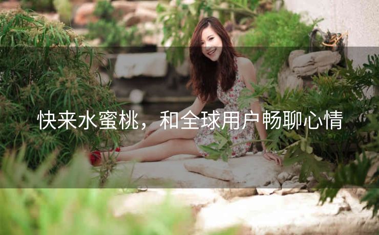 快来水蜜桃，和全球用户畅聊心情