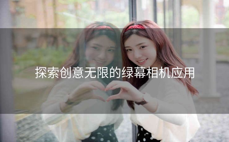 探索创意无限的绿幕相机应用