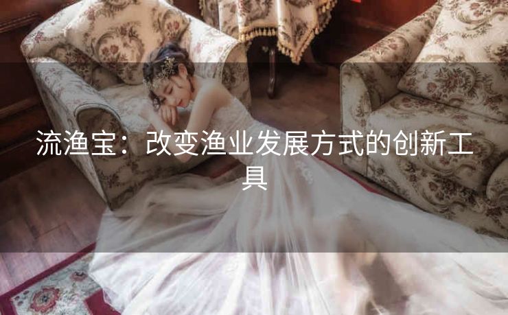 流渔宝：改变渔业发展方式的创新工具