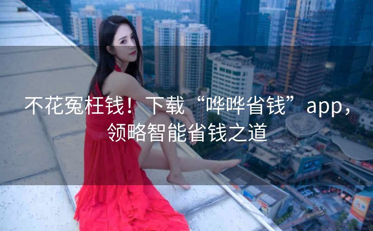 不花冤枉钱！下载“哗哗省钱”app，领略智能省钱之道