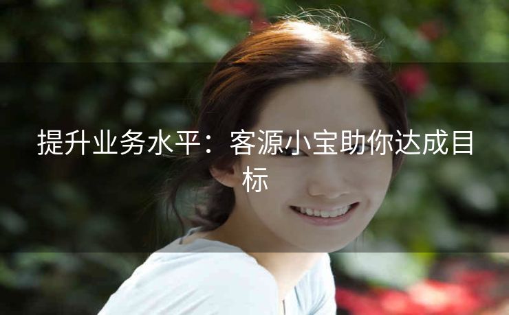 提升业务水平：客源小宝助你达成目标
