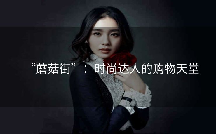 “蘑菇街”：时尚达人的购物天堂