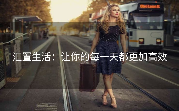 汇置生活：让你的每一天都更加高效