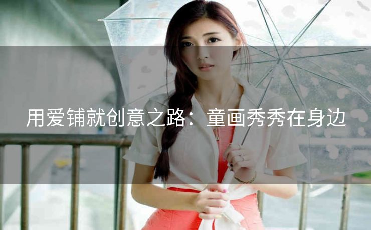 用爱铺就创意之路：童画秀秀在身边