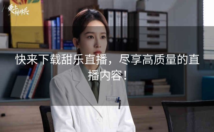 快来下载甜乐直播，尽享高质量的直播内容！