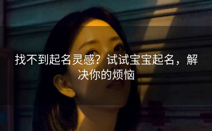 找不到起名灵感？试试宝宝起名，解决你的烦恼