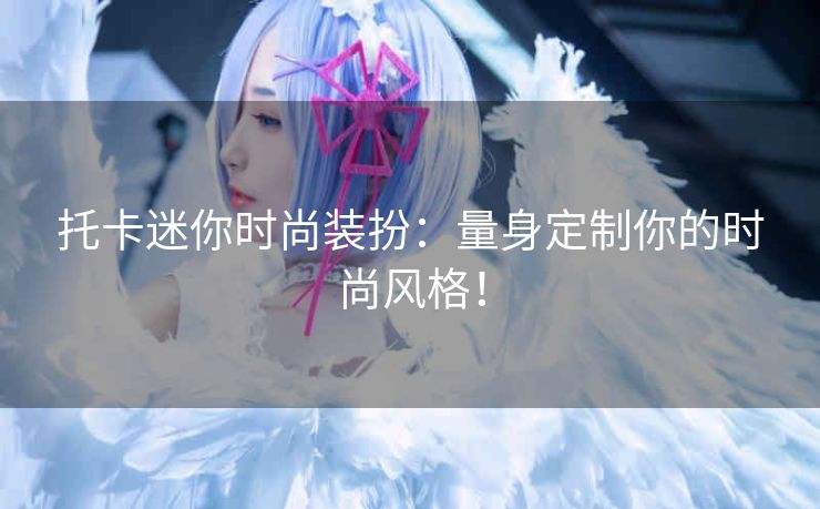 托卡迷你时尚装扮：量身定制你的时尚风格！