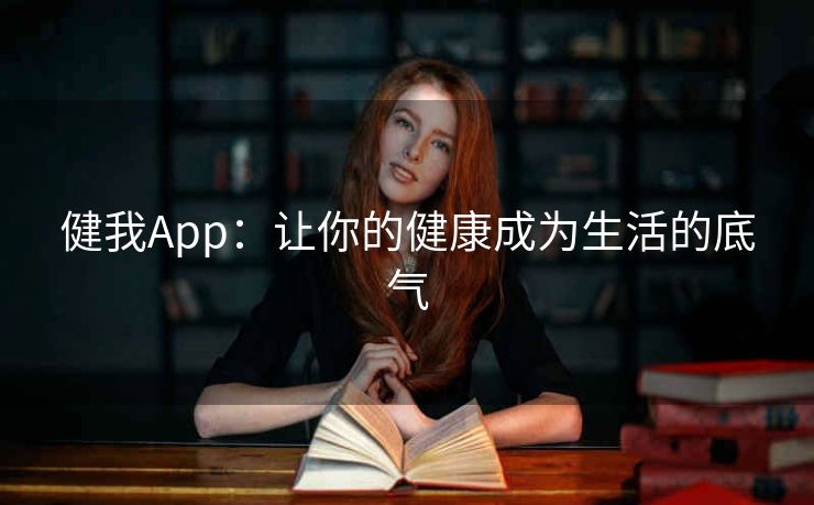 健我App：让你的健康成为生活的底气