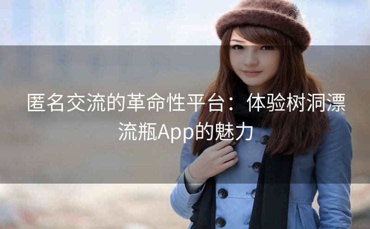 匿名交流的革命性平台：体验树洞漂流瓶App的魅力