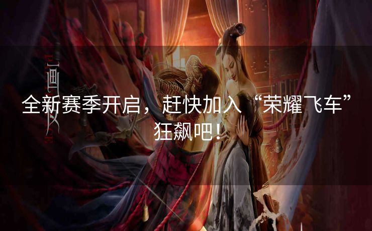 全新赛季开启，赶快加入“荣耀飞车”狂飙吧！