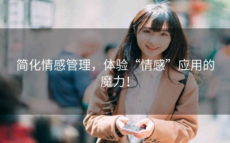 简化情感管理，体验“情感”应用的魔力！
