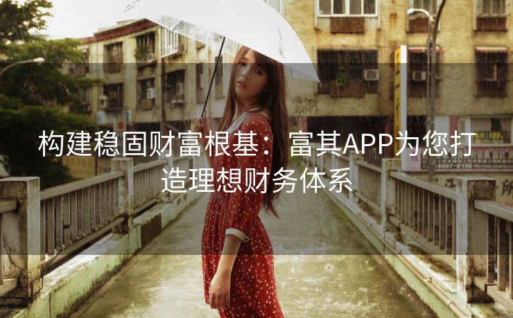 构建稳固财富根基：富其APP为您打造理想财务体系