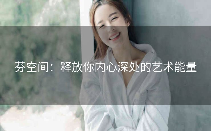 芬空间：释放你内心深处的艺术能量