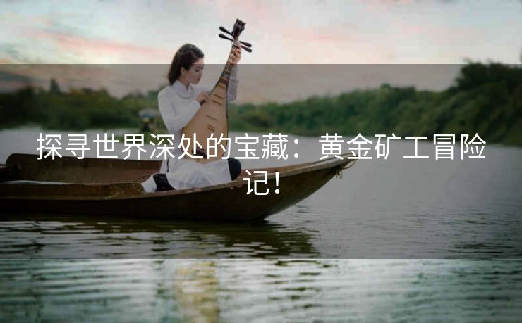 探寻世界深处的宝藏：黄金矿工冒险记！