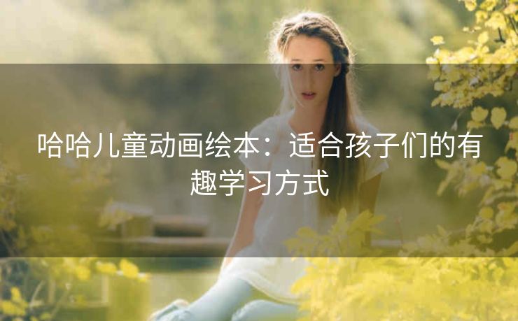 哈哈儿童动画绘本：适合孩子们的有趣学习方式