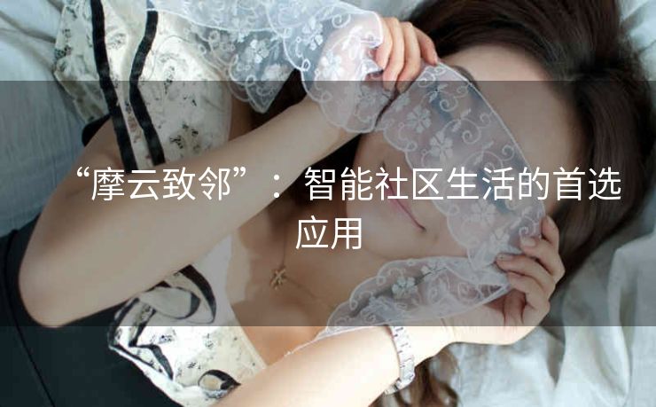 “摩云致邻”：智能社区生活的首选应用