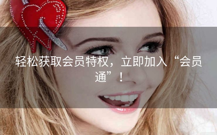 轻松获取会员特权，立即加入“会员通”！