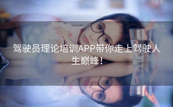 驾驶员理论培训APP带你走上驾驶人生巅峰！