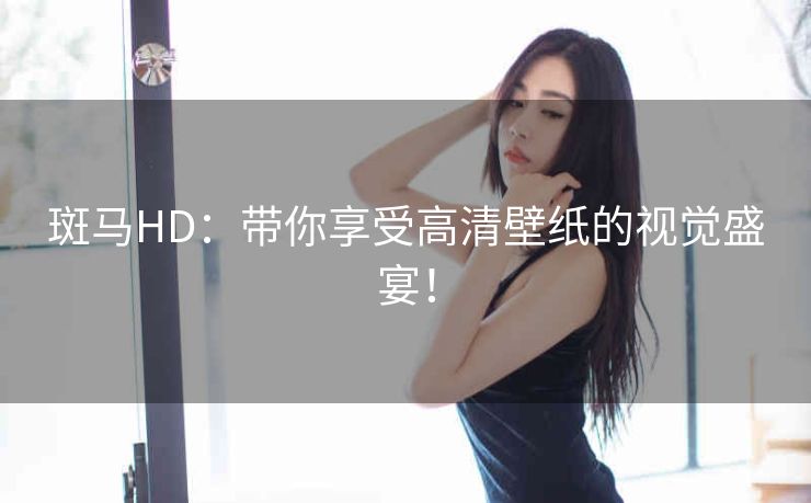 斑马HD：带你享受高清壁纸的视觉盛宴！