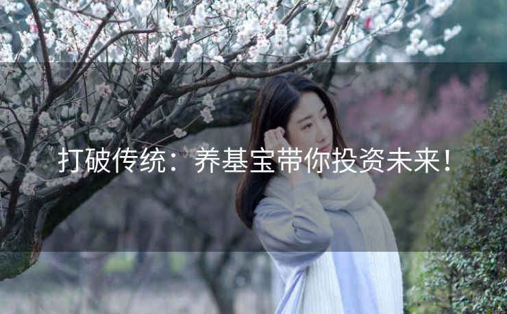 打破传统：养基宝带你投资未来！